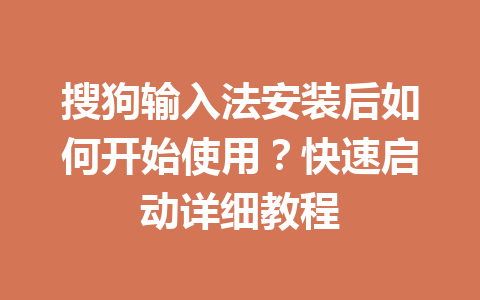 搜狗输入法安装后如何开始使用?快速启动详细教程 搜狗输入法安装后如何开始使用?快速启动详细教程 一